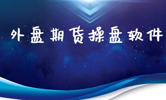 外盘期货操盘软件_https://www.dong10.com_期货_第1张
