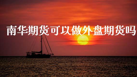 南华期货可以做外盘期货吗_https://www.dong10.com_期货_第1张