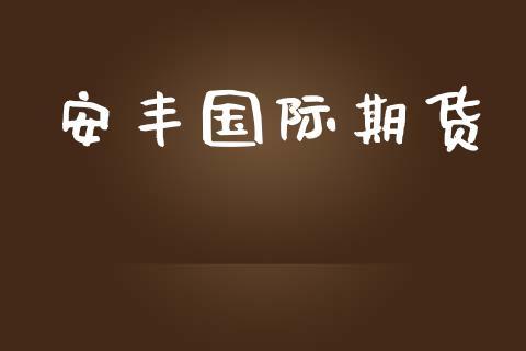 安丰国际期货_https://www.dong10.com_期货_第1张