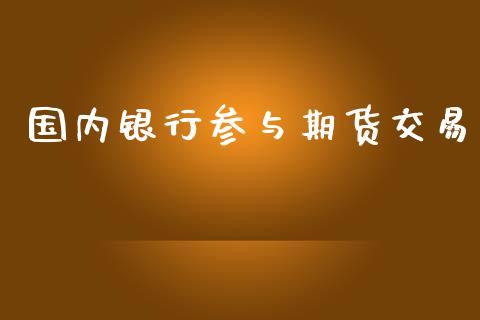 国内银行参与期货交易_https://www.dong10.com_期货_第1张