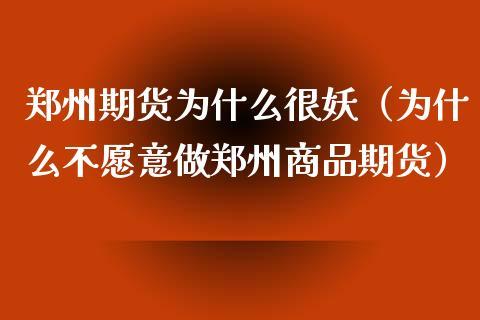 郑州期货为什么很妖（为什么不愿意做郑州商品期货）_https://www.dong10.com_期货_第1张