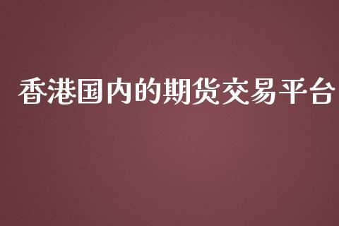 香港国内的期货交易平台_https://www.dong10.com_期货_第1张