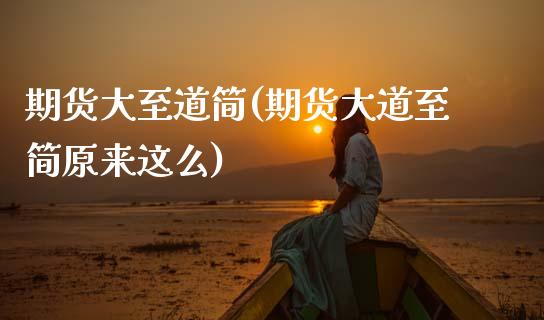 期货大至道简(期货大道至简原来这么)_https://www.dong10.com_期货_第1张