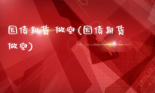 国债期货 做空(国债期货做空)_https://www.dong10.com_期货_第1张