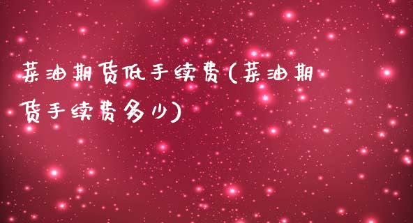 菜油期货低手续费(菜油期货手续费多少)_https://www.dong10.com_期货_第1张