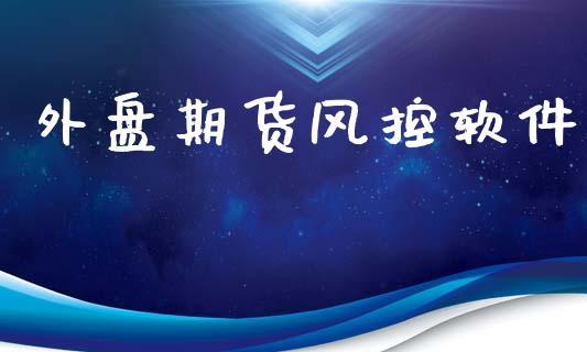 外盘期货风控软件_https://www.dong10.com_期货_第1张