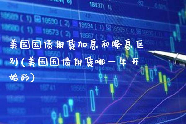 美国国债期货加息和降息区别(美国国债期货哪一年开始的)_https://www.dong10.com_期货_第1张