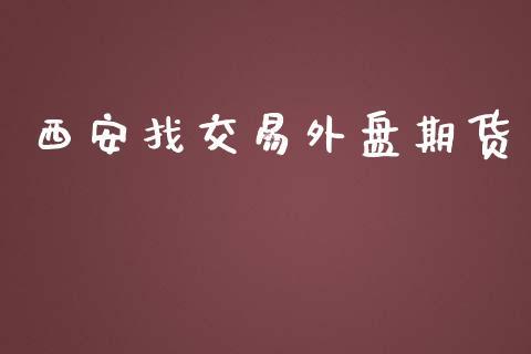 西安找交易外盘期货_https://www.dong10.com_期货_第1张