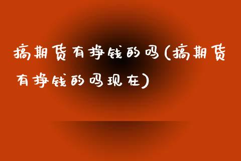 搞期货有挣钱的吗(搞期货有挣钱的吗现在)_https://www.dong10.com_期货_第1张