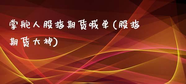 掌舵人股指期货喊单(股指期货大神)_https://www.dong10.com_期货_第1张