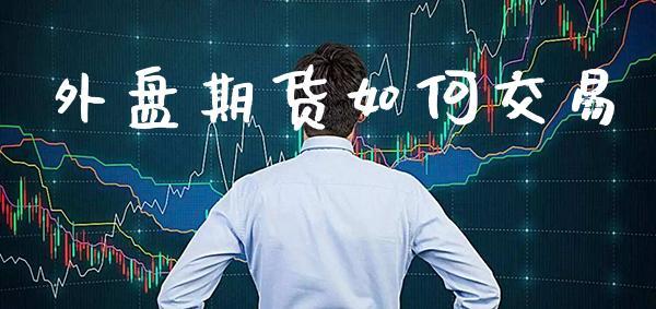 外盘期货如何交易_https://www.dong10.com_期货_第1张