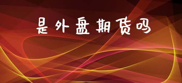 是外盘期货吗_https://www.dong10.com_期货_第1张