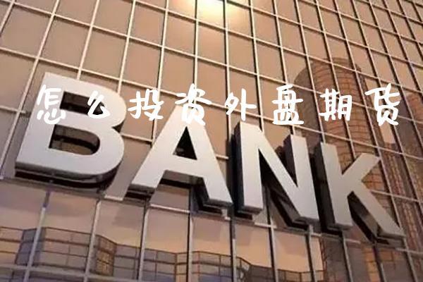 怎么投资外盘期货_https://www.dong10.com_期货_第1张