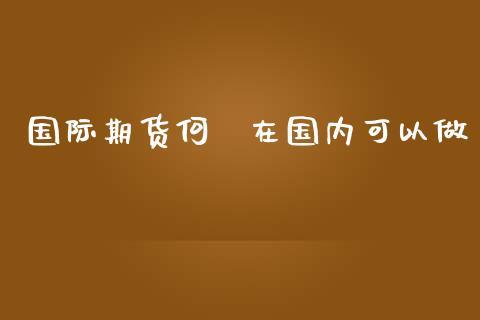 国际期货何吋在国内可以做_https://www.dong10.com_期货_第1张