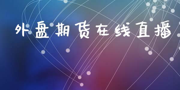 外盘期货在线直播_https://www.dong10.com_期货_第1张