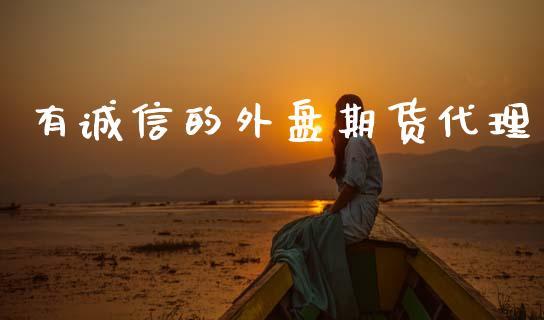 有诚信的外盘期货代理_https://www.dong10.com_期货_第1张