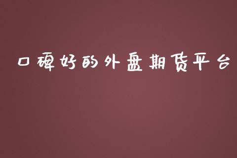 口碑好的外盘期货平台_https://www.dong10.com_期货_第1张