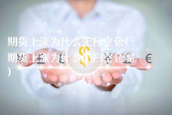 期货上涨为什么先扫空仓(期货上涨为什么先扫空仓呢)_https://www.dong10.com_期货_第1张