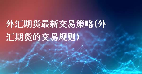 外汇期货最新交易策略(外汇期货的交易规则)_https://www.dong10.com_期货_第1张