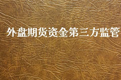 外盘期货资金第三方监管_https://www.dong10.com_期货_第1张