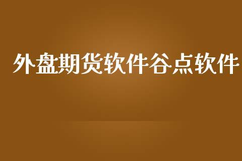 外盘期货软件谷点软件_https://www.dong10.com_期货_第1张