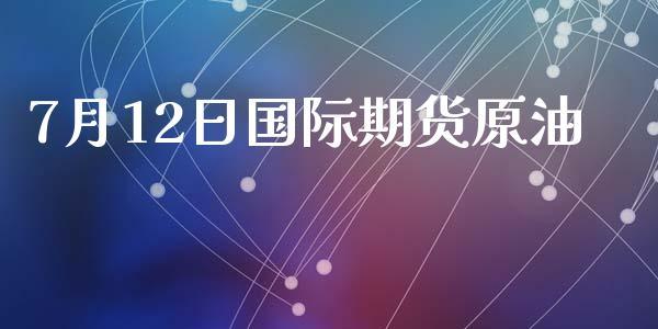 7月12日国际期货原油_https://www.dong10.com_期货_第1张