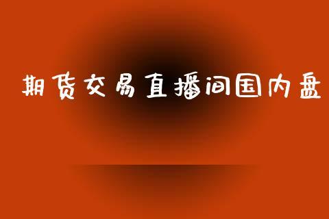 期货交易直播间国内盘_https://www.dong10.com_期货_第1张