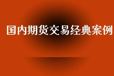 国内期货交易经典案例_https://www.dong10.com_期货_第1张