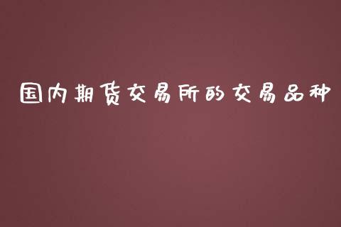 国内期货交易所的交易品种_https://www.dong10.com_期货_第1张