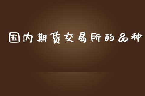 国内期货交易所的品种_https://www.dong10.com_期货_第1张
