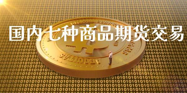 国内七种商品期货交易_https://www.dong10.com_期货_第1张