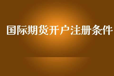 国际期货开户注册条件_https://www.dong10.com_期货_第1张
