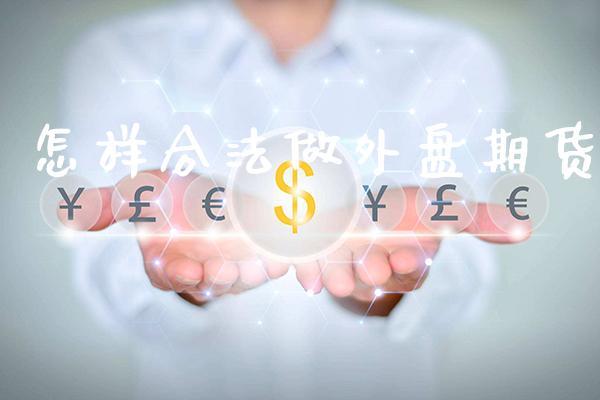 怎样合法做外盘期货_https://www.dong10.com_期货_第1张