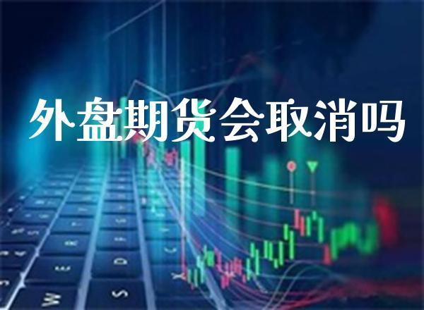 外盘期货会取消吗_https://www.dong10.com_期货_第1张