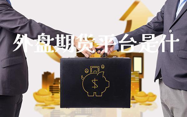 外盘期货平台是什_https://www.dong10.com_期货_第1张