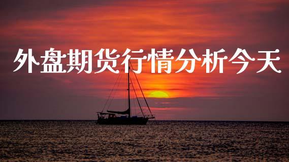 外盘期货行情分析今天_https://www.dong10.com_期货_第1张