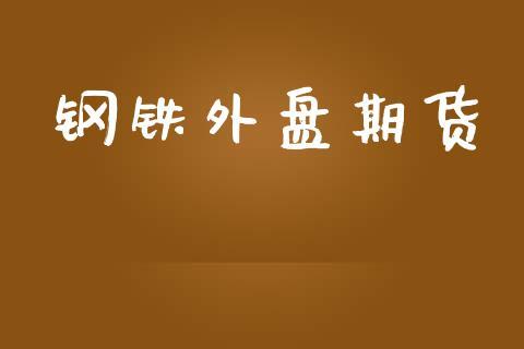 钢铁外盘期货_https://www.dong10.com_期货_第1张