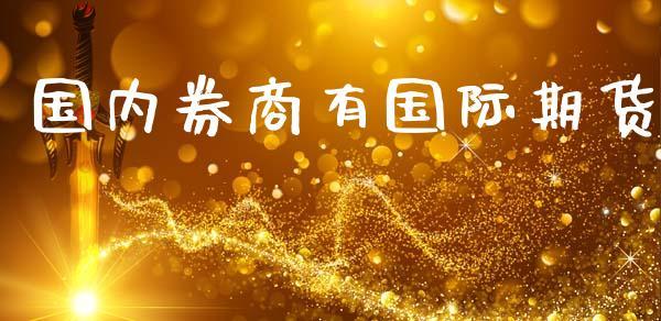 国内券商有国际期货_https://www.dong10.com_期货_第1张
