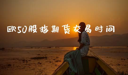欧50股指期货交易时间_https://www.dong10.com_期货_第1张