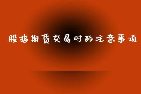 股指期货交易时的注意事项_https://www.dong10.com_期货_第1张