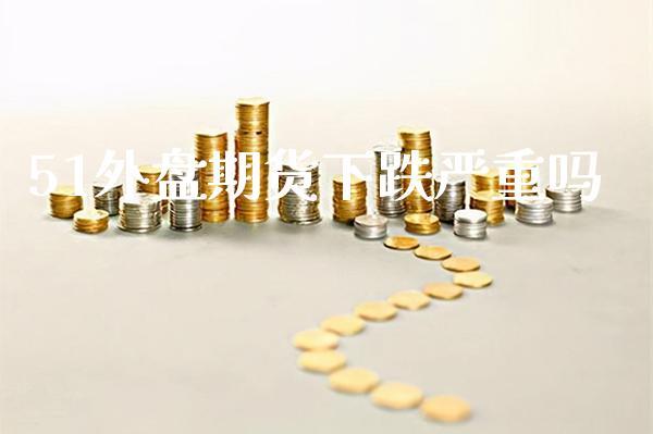 51外盘期货下跌严重吗_https://www.dong10.com_期货_第1张