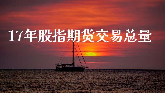 17年股指期货交易总量_https://www.dong10.com_期货_第1张
