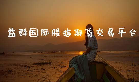 益群国际股指期货交易平台_https://www.dong10.com_期货_第1张