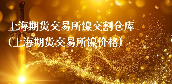 上海期货交易所镍交割仓库(上海期货交易所镍价格)_https://www.dong10.com_期货_第1张