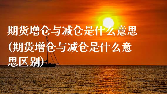 期货增仓与减仓是什么意思(期货增仓与减仓是什么意思区别)_https://www.dong10.com_期货_第1张