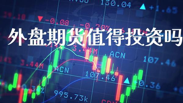 外盘期货值得投资吗_https://www.dong10.com_期货_第1张