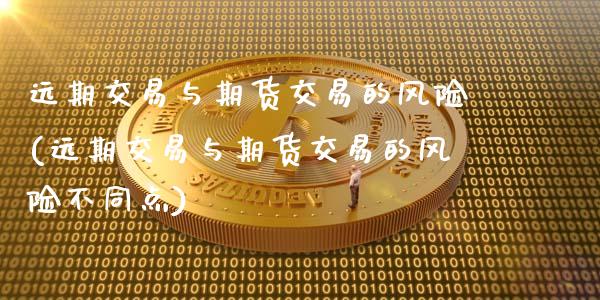 远期交易与期货交易的风险(远期交易与期货交易的风险不同点)_https://www.dong10.com_期货_第1张