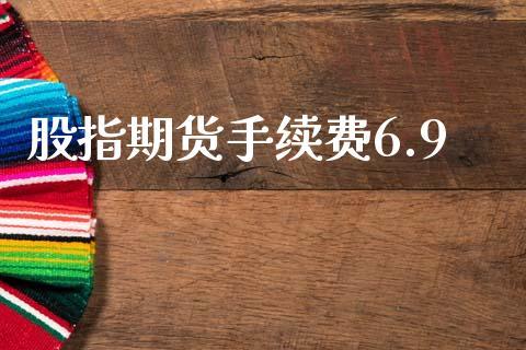 股指期货手续费6.9_https://www.dong10.com_期货_第1张