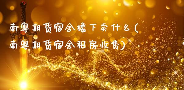 南粤期货宿舍楼下卖什么(南粤期货宿舍租房收费)_https://www.dong10.com_期货_第1张