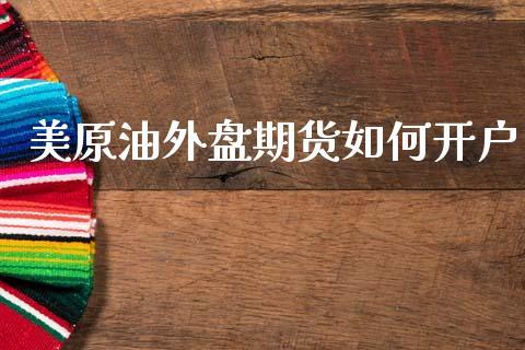 美原油外盘期货如何开户_https://www.dong10.com_期货_第1张